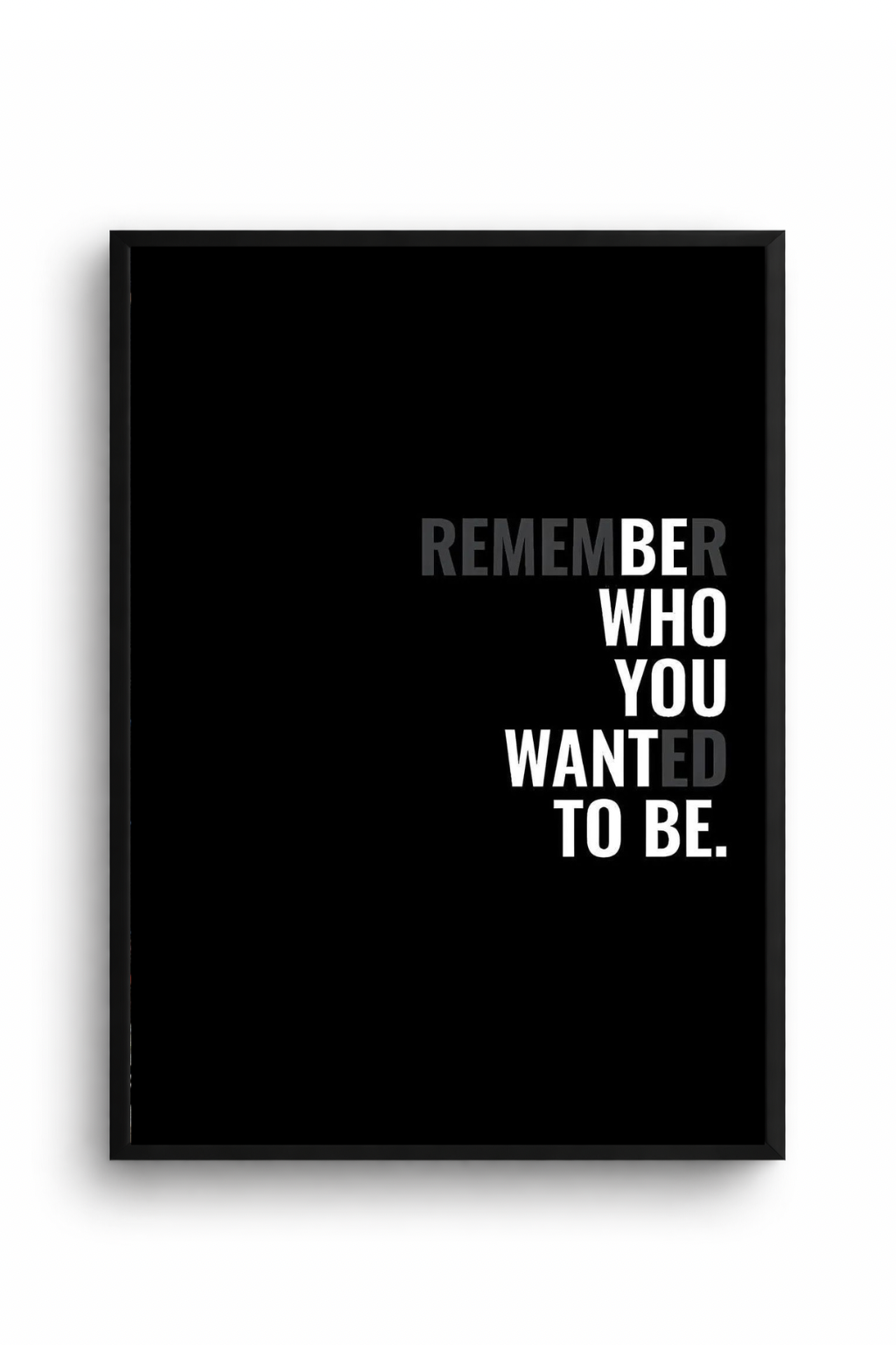 REMEMBER WHO YOU WANTED TO BE.