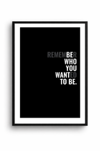 REMEMBER WHO YOU WANTED TO BE.