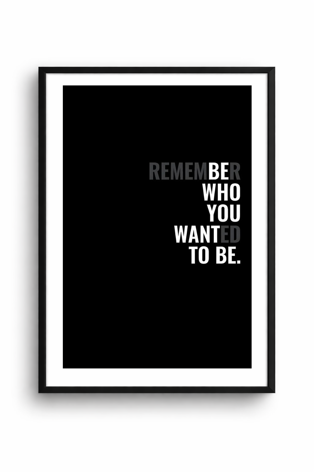 REMEMBER WHO YOU WANTED TO BE.