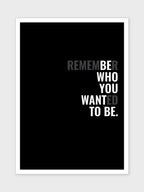 REMEMBER WHO YOU WANTED TO BE.